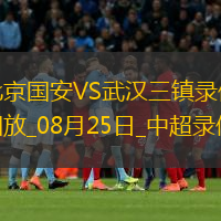 08月25日中超第22輪北京國安vs武漢三鎮(zhèn)全場(chǎng)錄像