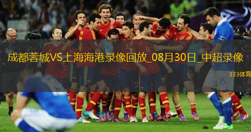 08月30日中超第23輪成都蓉城vs上海海港全場(chǎng)錄像