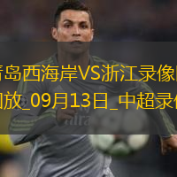 09月13日中超第24輪青島西海岸vs浙江全場(chǎng)錄像