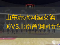 山東赤水河酒女籃VS北京首鋼園女籃