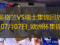 07月07日歐洲杯1/4決賽英格蘭vs瑞士精彩片段