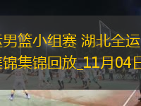 11月04日全運(yùn)男籃小組賽 湖北全運(yùn)男籃61-124四川全運(yùn)男籃 集錦