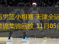 11月05日全運(yùn)男籃小組賽 天津全運(yùn)男籃97-88北京全運(yùn)男籃 集錦