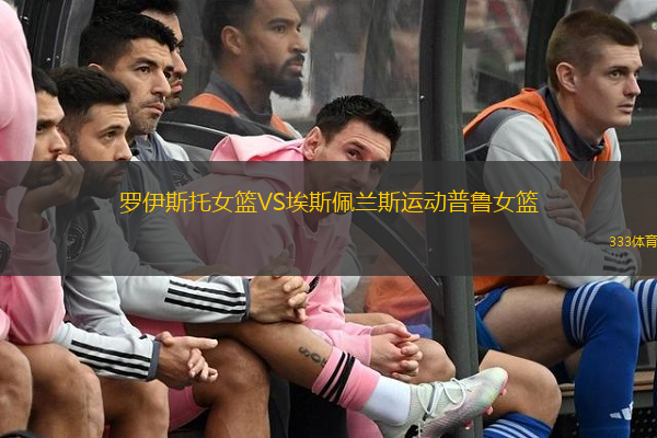 羅伊斯托女籃VS埃斯佩蘭斯運(yùn)動(dòng)普魯女籃