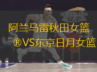 阿蘭馬雷秋田女籃VS東京日月女籃