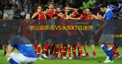 釜山宙斯盾VS水原KT音速彈